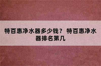 特百惠净水器多少钱？ 特百惠净水器排名第几